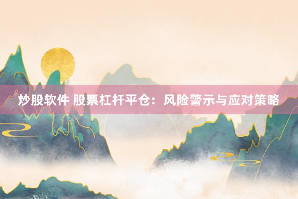 炒股软件 股票杠杆平仓：风险警示与应对策略