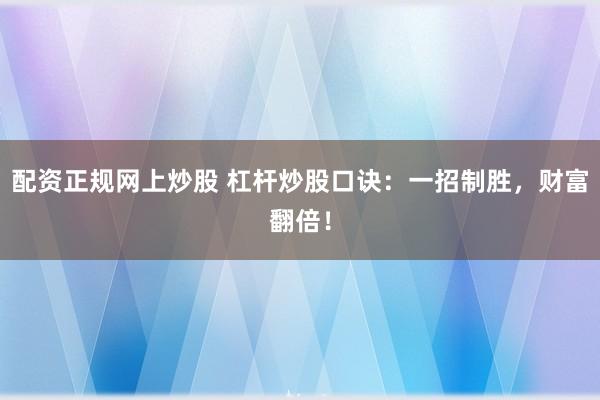 配资正规网上炒股 杠杆炒股口诀：一招制胜，财富翻倍！