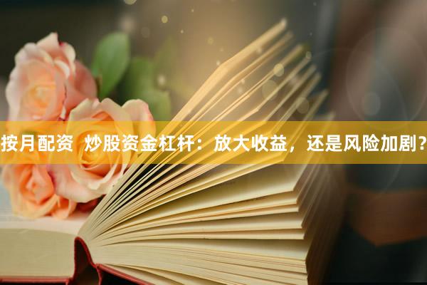 按月配资  炒股资金杠杆：放大收益，还是风险加剧？