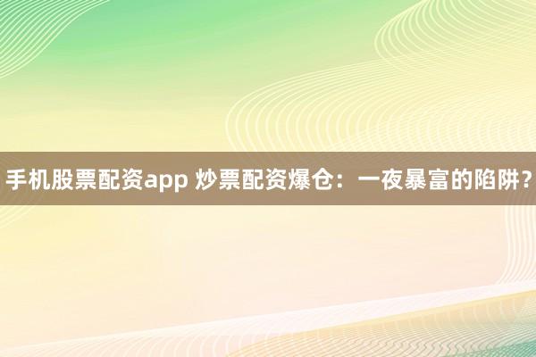 手机股票配资app 炒票配资爆仓：一夜暴富的陷阱？