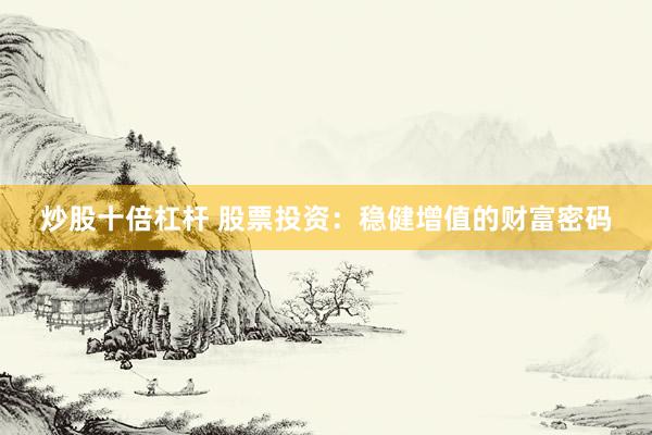 炒股十倍杠杆 股票投资：稳健增值的财富密码