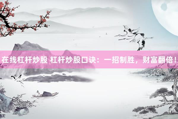 在线杠杆炒股 杠杆炒股口诀：一招制胜，财富翻倍！