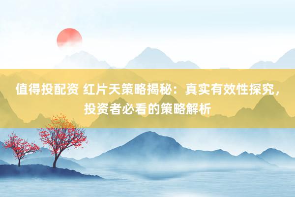 值得投配资 红片天策略揭秘：真实有效性探究，投资者必看的策略解析