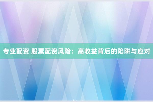专业配资 股票配资风险：高收益背后的陷阱与应对