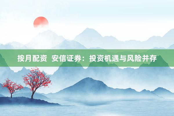 按月配资  安信证券：投资机遇与风险并存