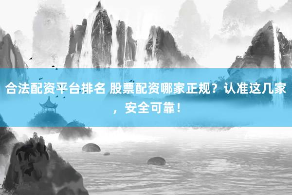 合法配资平台排名 股票配资哪家正规？认准这几家，安全可靠！