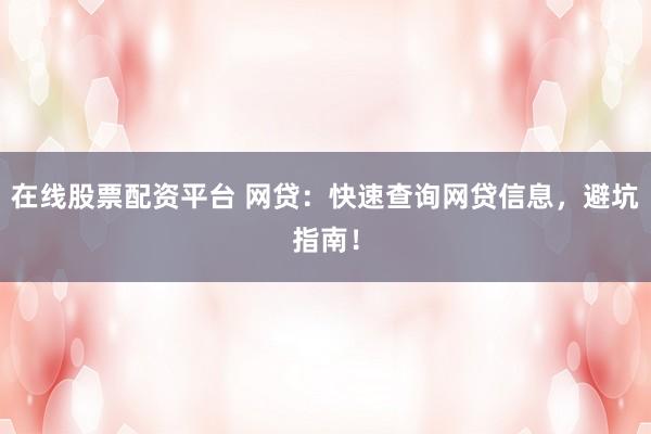 在线股票配资平台 网贷：快速查询网贷信息，避坑指南！