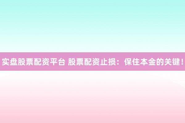 实盘股票配资平台 股票配资止损：保住本金的关键！