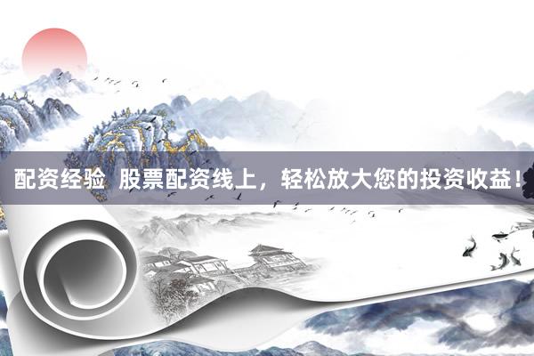 配资经验  股票配资线上，轻松放大您的投资收益！