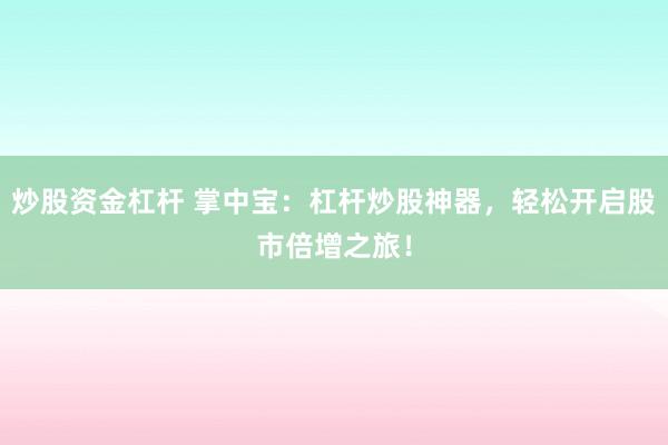 炒股资金杠杆 掌中宝：杠杆炒股神器，轻松开启股市倍增之旅！