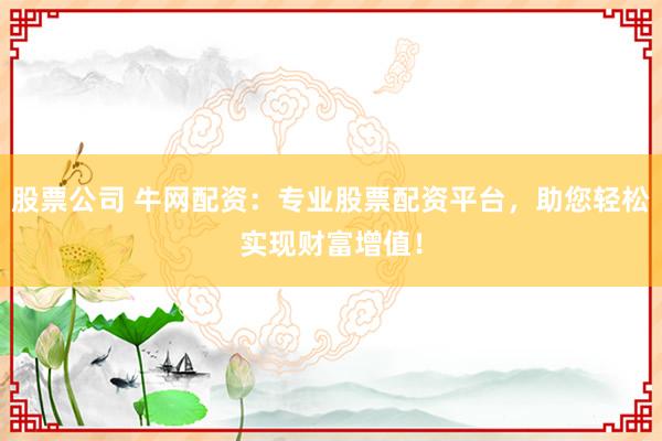 股票公司 牛网配资：专业股票配资平台，助您轻松实现财富增值！