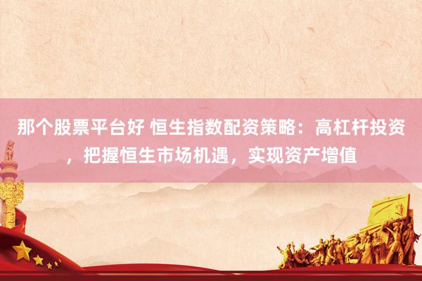 那个股票平台好 恒生指数配资策略：高杠杆投资，把握恒生市场机遇，实现资产增值