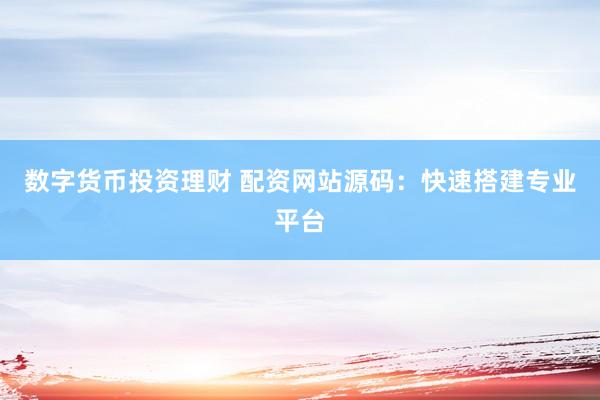 数字货币投资理财 配资网站源码：快速搭建专业平台