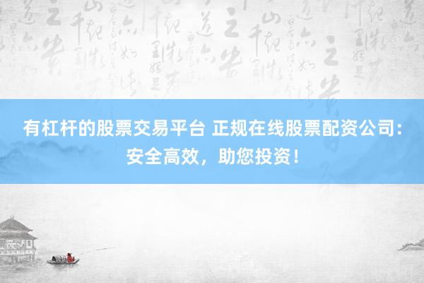 有杠杆的股票交易平台 正规在线股票配资公司：安全高效，助您投资！