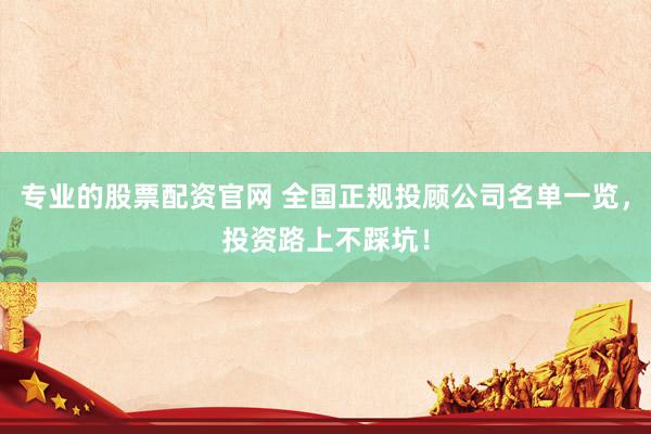 专业的股票配资官网 全国正规投顾公司名单一览，投资路上不踩坑！