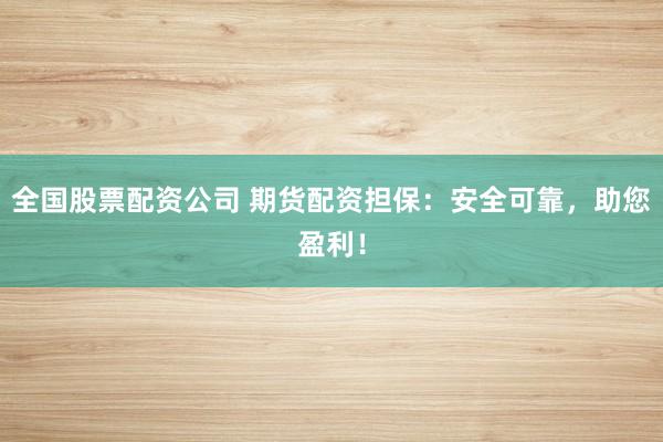 全国股票配资公司 期货配资担保：安全可靠，助您盈利！