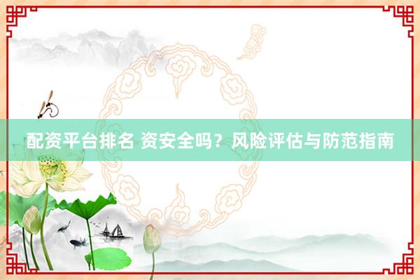 配资平台排名 资安全吗？风险评估与防范指南