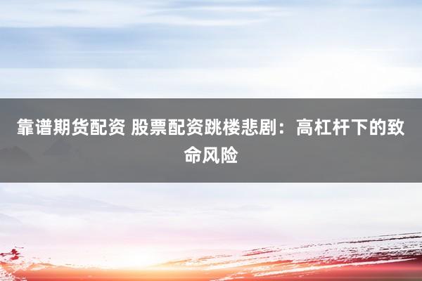 靠谱期货配资 股票配资跳楼悲剧：高杠杆下的致命风险