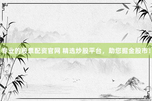 炒股配资技巧 线上配资，助您轻松把握投资机遇！