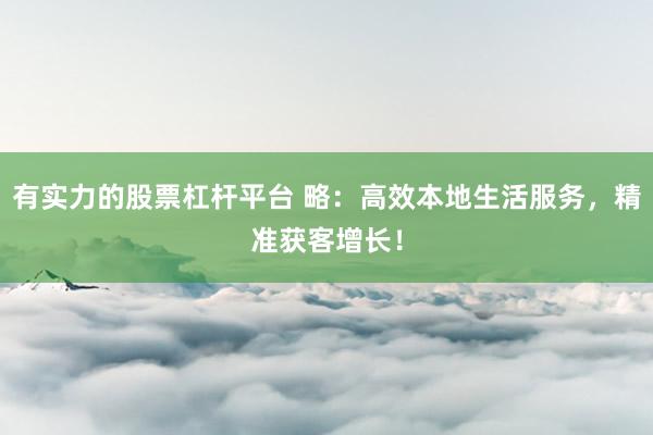 有实力的股票杠杆平台 略：高效本地生活服务，精准获客增长！