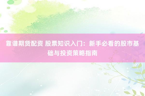 靠谱期货配资 股票知识入门：新手必看的股市基础与投资策略指南