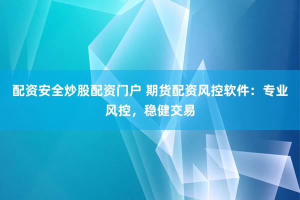 配资安全炒股配资门户 期货配资风控软件：专业风控，稳健交易