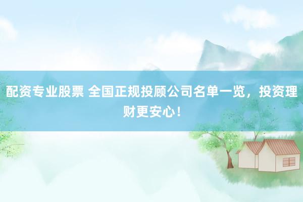 配资专业股票 全国正规投顾公司名单一览，投资理财更安心！