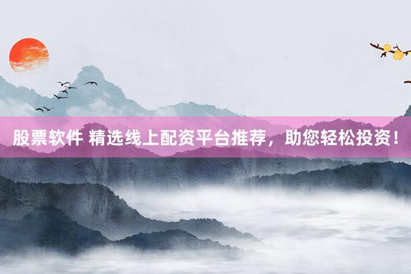 股票软件 精选线上配资平台推荐，助您轻松投资！