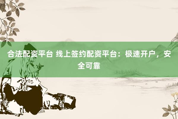 合法配资平台 线上签约配资平台：极速开户，安全可靠
