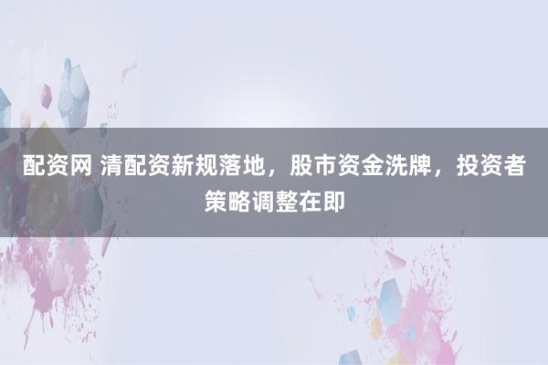 配资网 清配资新规落地，股市资金洗牌，投资者策略调整在即