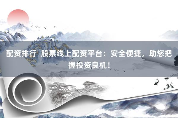 配资排行  股票线上配资平台：安全便捷，助您把握投资良机！