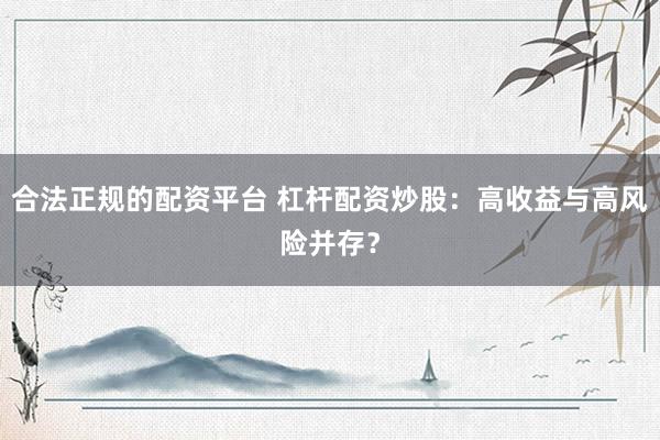 合法正规的配资平台 杠杆配资炒股：高收益与高风险并存？