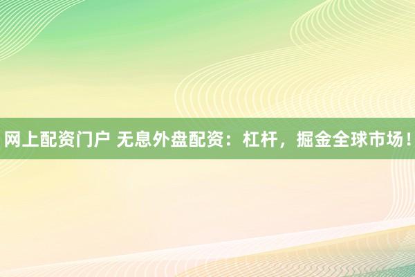 网上配资门户 无息外盘配资：杠杆，掘金全球市场！