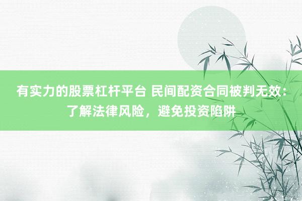 有实力的股票杠杆平台 民间配资合同被判无效：了解法律风险，避免投资陷阱