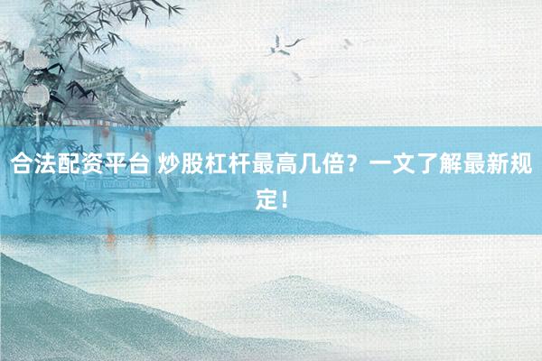 合法配资平台 炒股杠杆最高几倍？一文了解最新规定！