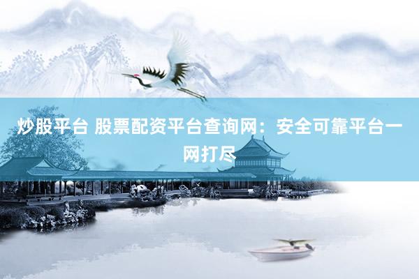 炒股平台 股票配资平台查询网：安全可靠平台一网打尽