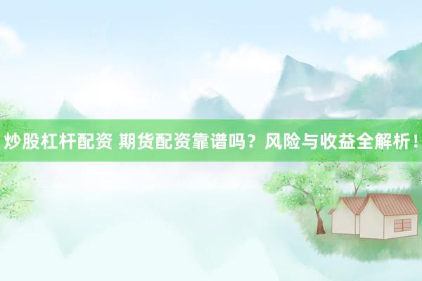 炒股杠杆配资 期货配资靠谱吗？风险与收益全解析！