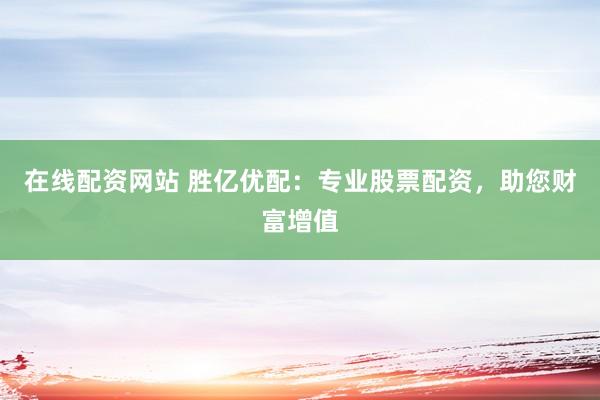 在线配资网站 胜亿优配：专业股票配资，助您财富增值