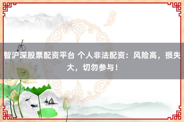 智沪深股票配资平台 个人非法配资：风险高，损失大，切勿参与！