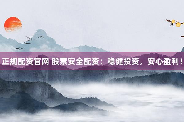 正规配资官网 股票安全配资：稳健投资，安心盈利！