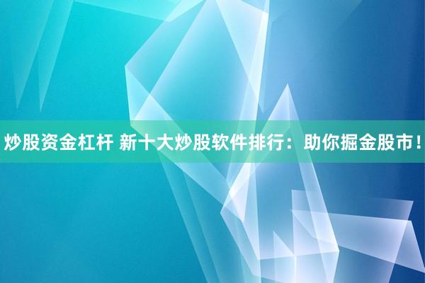 炒股资金杠杆 新十大炒股软件排行：助你掘金股市！
