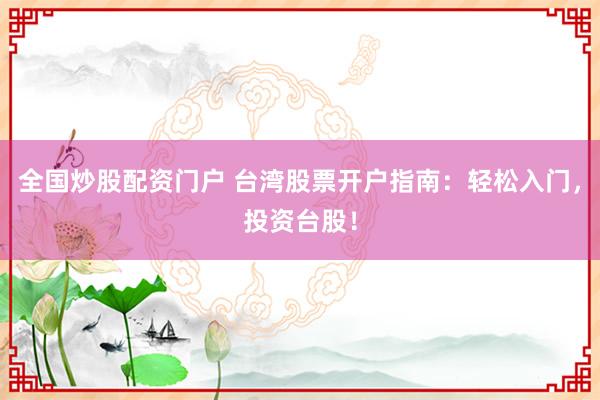 全国炒股配资门户 台湾股票开户指南：轻松入门，投资台股！