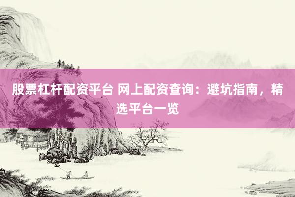 股票杠杆配资平台 网上配资查询：避坑指南，精选平台一览