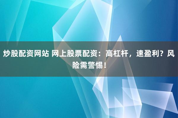 炒股配资网站 网上股票配资：高杠杆，速盈利？风险需警惕！