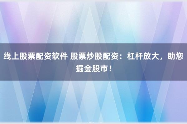 线上股票配资软件 股票炒股配资：杠杆放大，助您掘金股市！