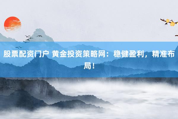 股票配资门户 黄金投资策略网：稳健盈利，精准布局！