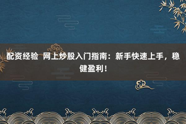 配资经验  网上炒股入门指南:新手快速上手,稳健盈利!