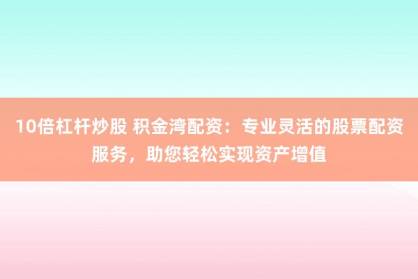 10倍杠杆炒股 积金湾配资:专业灵活的股票配资服务,助您轻松实现资产增值