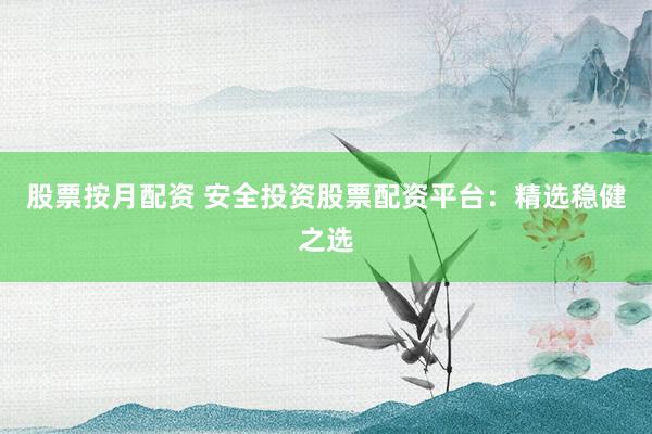 股票按月配资 安全投资股票配资平台:精选稳健之选