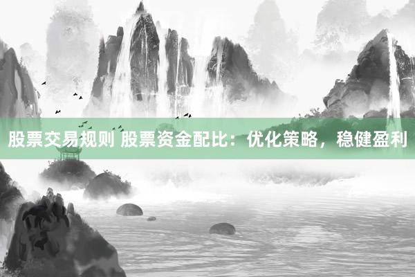 股票交易规则 股票资金配比:优化策略,稳健盈利